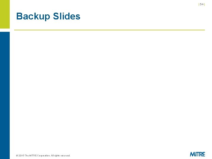 | 54 | Backup Slides © 2015 The MITRE Corporation. All rights reserved. | 54 | Backup Slides © 2015 The MITRE Corporation. All rights reserved.