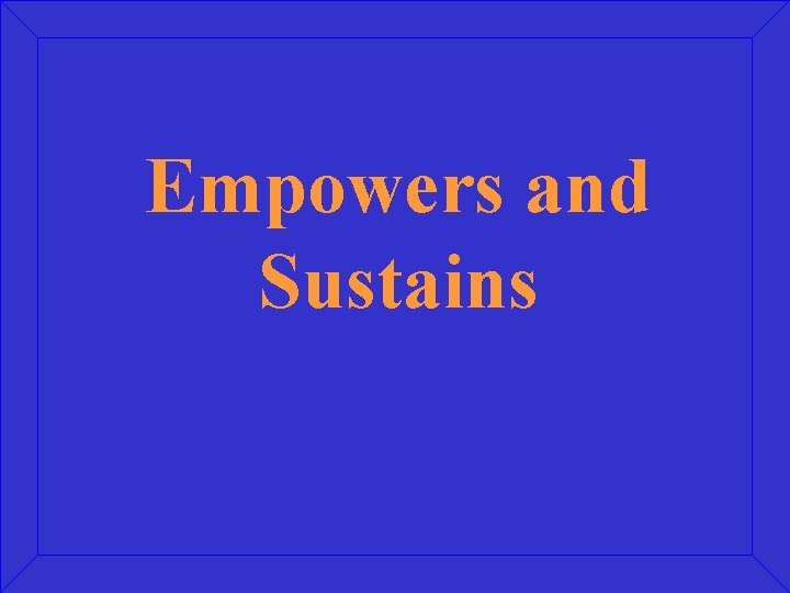 Empowers and Sustains 