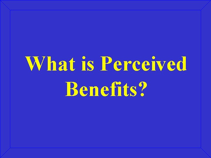 What is Perceived Benefits? 