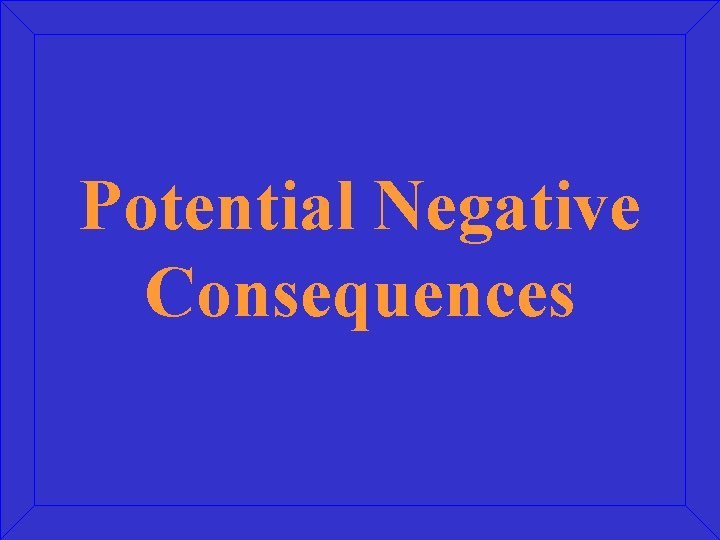 Potential Negative Consequences Potential Negative Consequences
