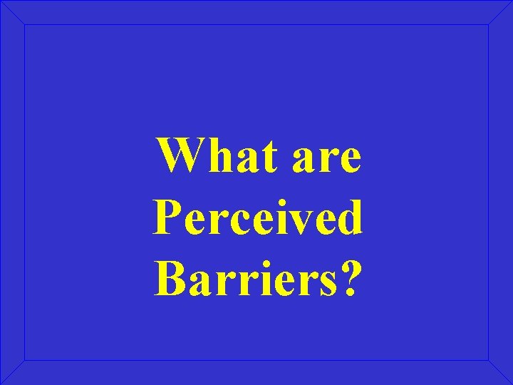What are Perceived Barriers? 
