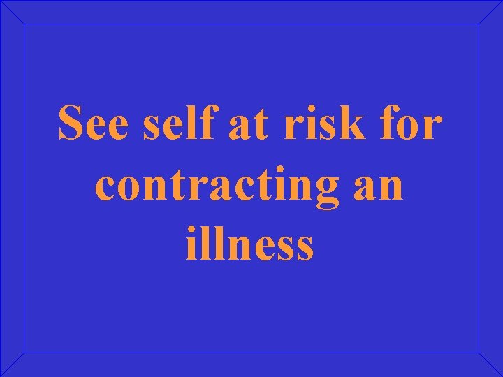 See self at risk for contracting an illness 