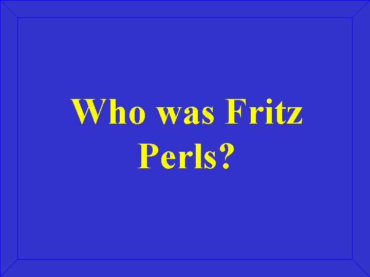 Who was Fritz Perls? 