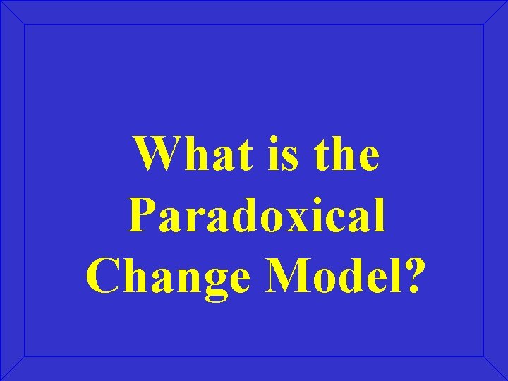 What is the Paradoxical Change Model? What is the Paradoxical Change Model?