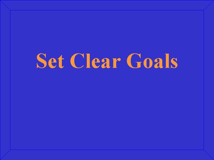Set Clear Goals Set Clear Goals
