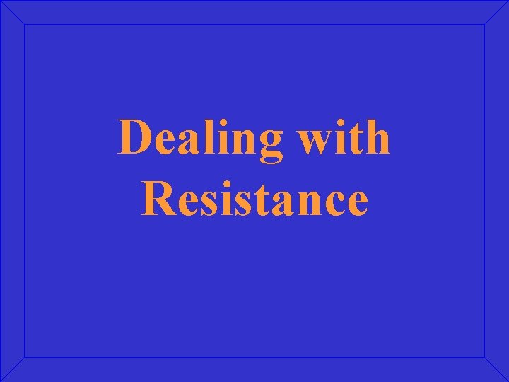 Dealing with Resistance Dealing with Resistance