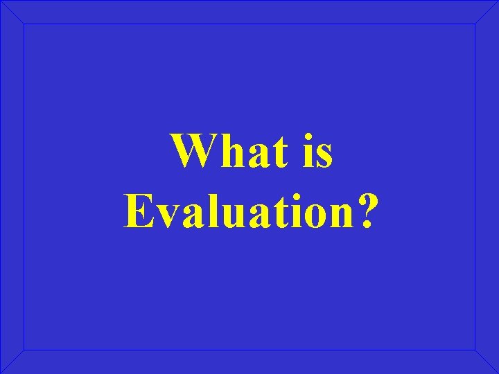 What is Evaluation? 