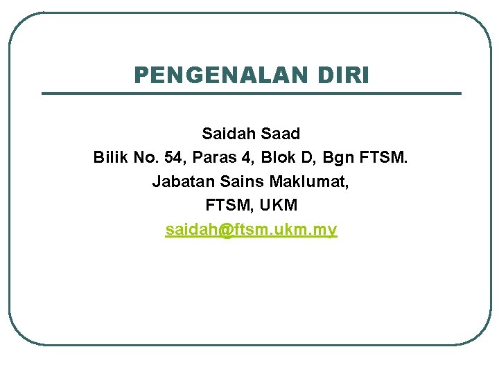 PENGENALAN DIRI Saidah Saad Bilik No. 54, Paras 4, Blok D, Bgn FTSM. Jabatan