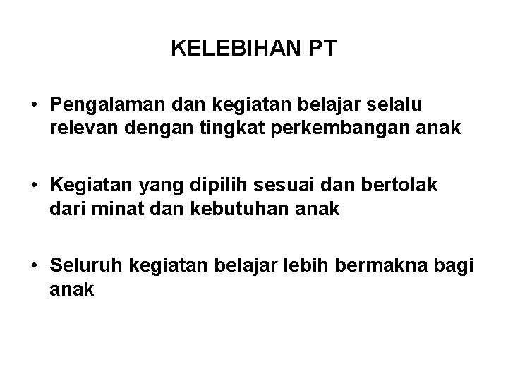 KELEBIHAN PT • Pengalaman dan kegiatan belajar selalu relevan dengan tingkat perkembangan anak •