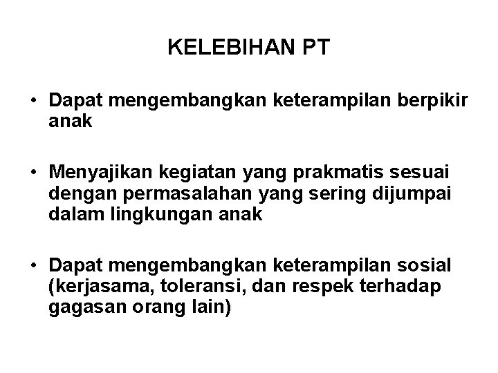 KELEBIHAN PT • Dapat mengembangkan keterampilan berpikir anak • Menyajikan kegiatan yang prakmatis sesuai