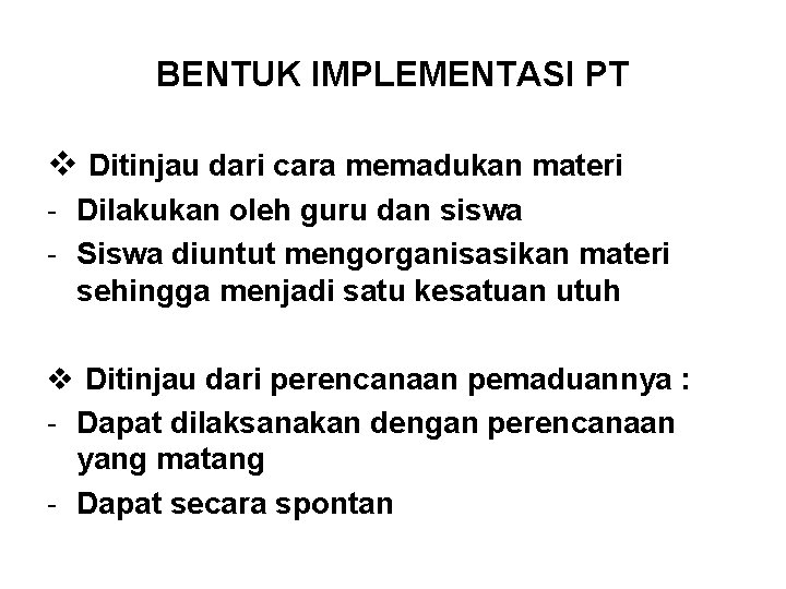 BENTUK IMPLEMENTASI PT v Ditinjau dari cara memadukan materi - Dilakukan oleh guru dan