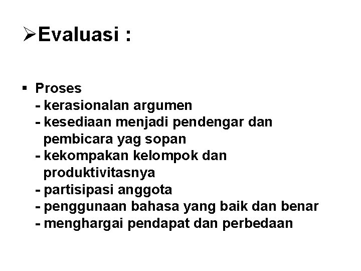 ØEvaluasi : § Proses - kerasionalan argumen - kesediaan menjadi pendengar dan pembicara yag