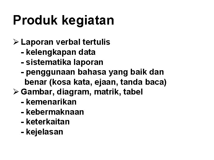 Produk kegiatan Ø Laporan verbal tertulis - kelengkapan data - sistematika laporan - penggunaan