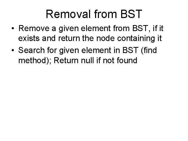 Removal from BST • Remove a given element from BST, if it exists and