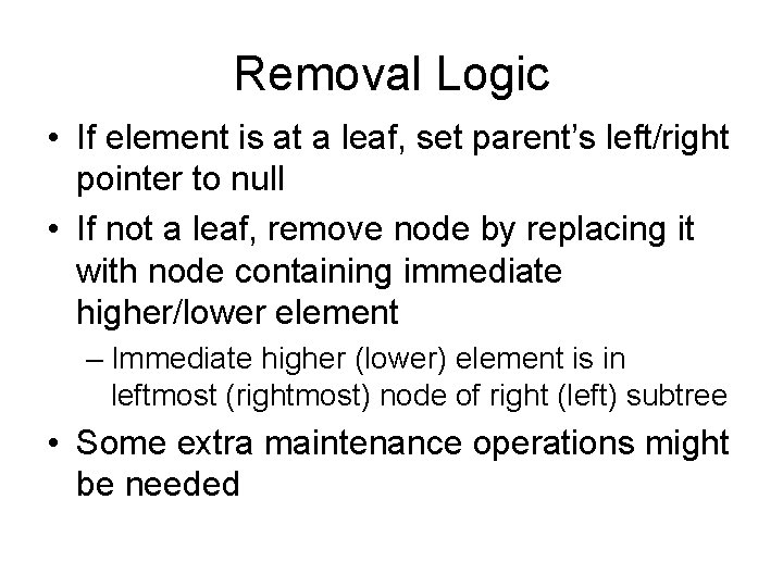 Removal Logic • If element is at a leaf, set parent’s left/right pointer to
