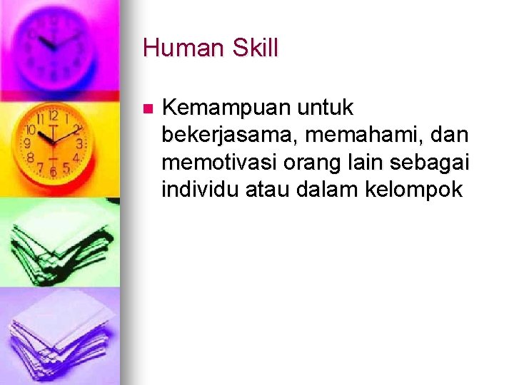 Human Skill n Kemampuan untuk bekerjasama, memahami, dan memotivasi orang lain sebagai individu atau