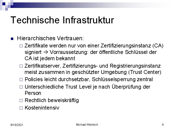 Technische Infrastruktur n Hierarchisches Vertrauen: Zertifikate werden nur von einer Zertifizierungsinstanz (CA) signiert Vorraussetzung: