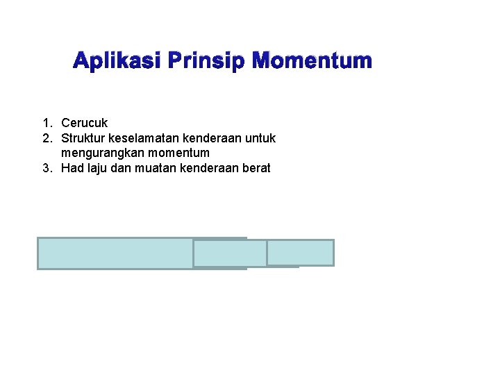 Aplikasi Prinsip Momentum 1. Cerucuk 2. Struktur keselamatan kenderaan untuk mengurangkan momentum 3. Had