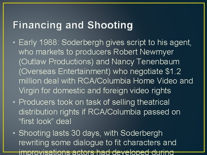 Financing and Shooting • Early 1988: Soderbergh gives script to his agent, who markets