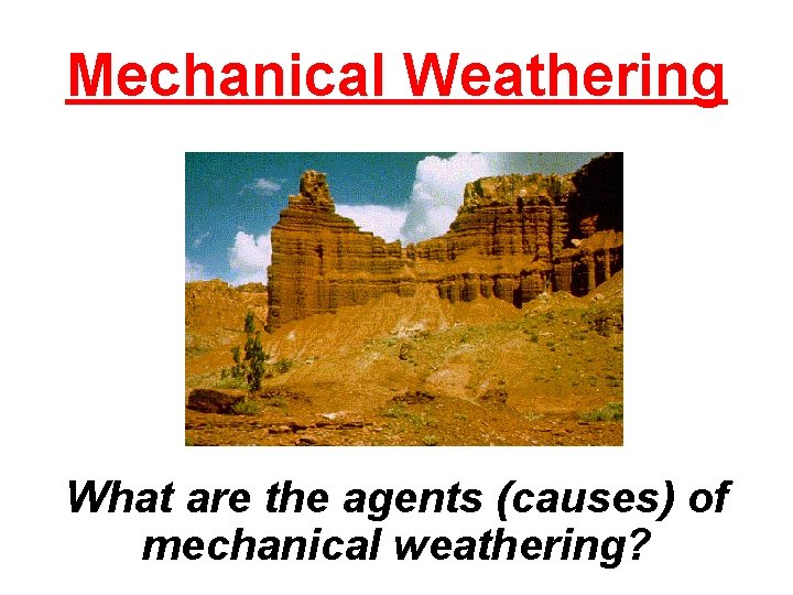 Mechanical Weathering What are the agents (causes) of mechanical weathering? 
