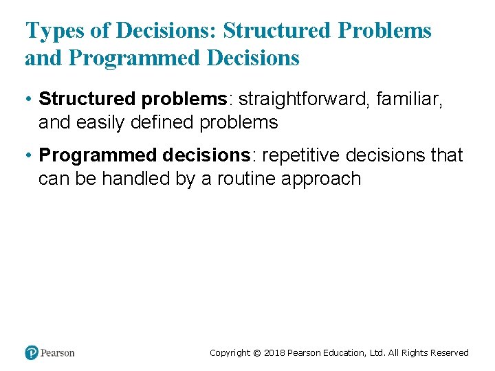 Types of Decisions: Structured Problems and Programmed Decisions • Structured problems: straightforward, familiar, and