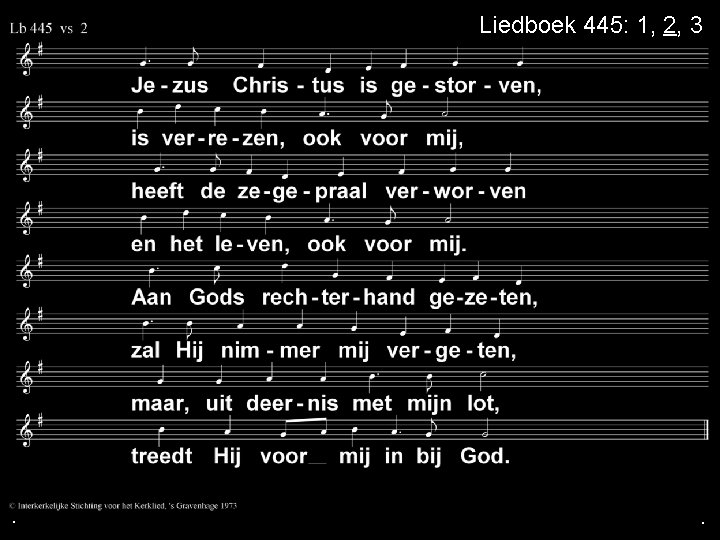 . Liedboek 445: 1, 2, 3 . . 