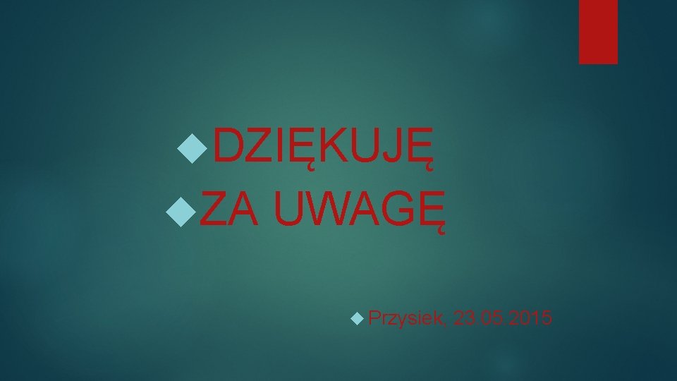  DZIĘKUJĘ ZA UWAGĘ Przysiek, 23. 05. 2015 