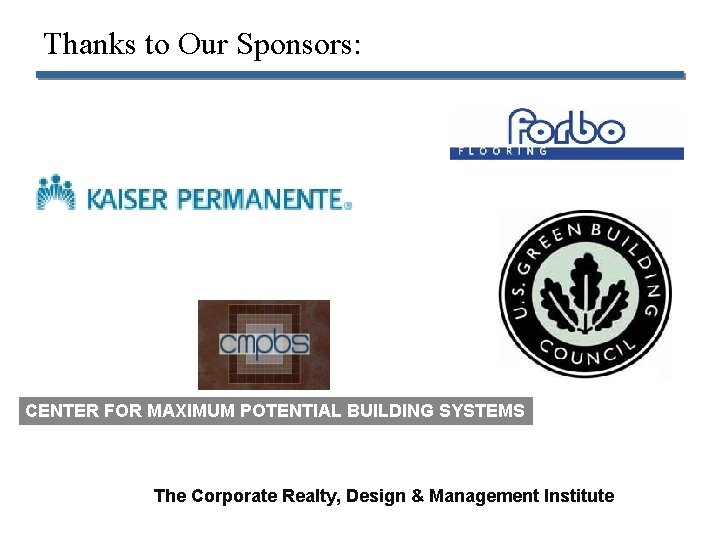 Thanks to Our Sponsors: CENTER FOR MAXIMUM POTENTIAL BUILDING SYSTEMS The Corporate Realty, Design