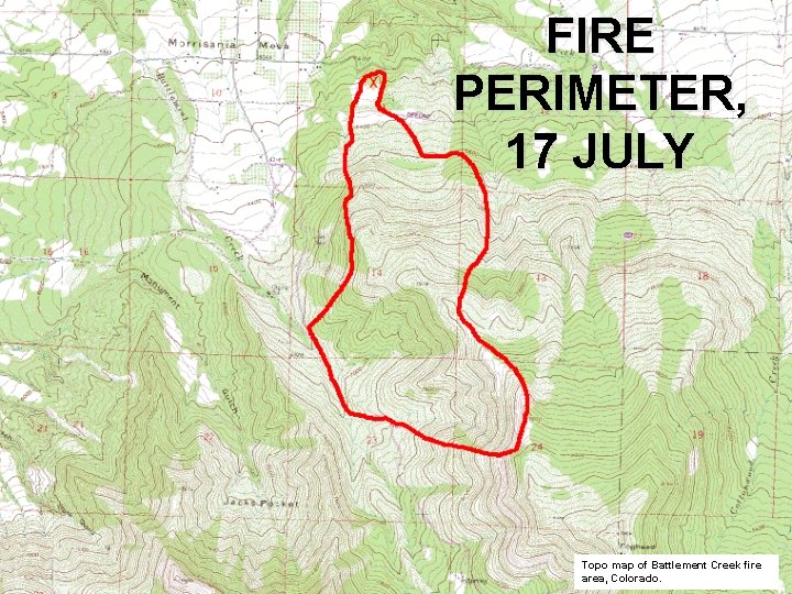 FIRE PERIMETER, 17 JULY Topo map of Battlement Creek fire area, Colorado. 