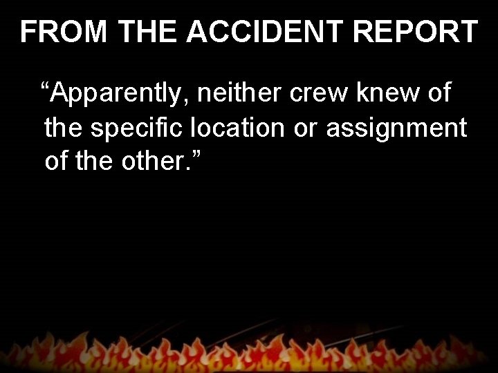 FROM THE ACCIDENT REPORT “Apparently, neither crew knew of the specific location or assignment