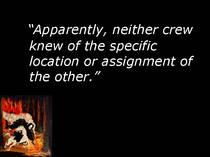 “Apparently, neither crew knew of the specific location or assignment of the other. ”