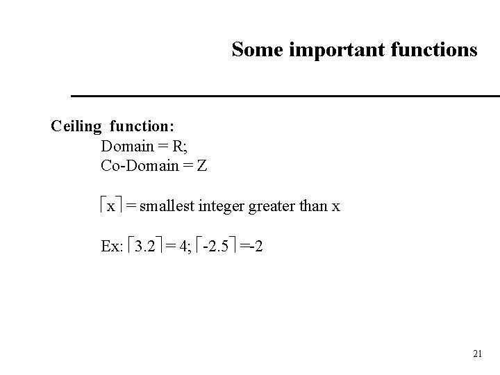 Some important functions Ceiling function: Domain = R; Co-Domain = Z x = smallest