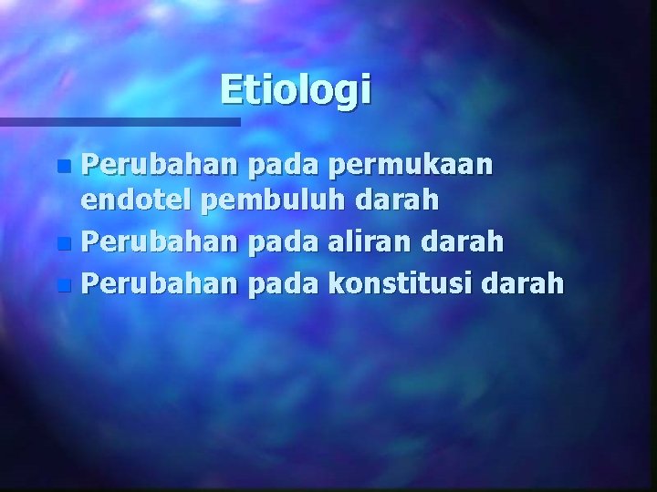 Etiologi Perubahan pada permukaan endotel pembuluh darah n Perubahan pada aliran darah n Perubahan