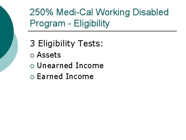 250% Medi-Cal Working Disabled Program - Eligibility 3 Eligibility Tests: Assets Unearned Income Earned 250% Medi-Cal Working Disabled Program - Eligibility 3 Eligibility Tests: Assets Unearned Income Earned