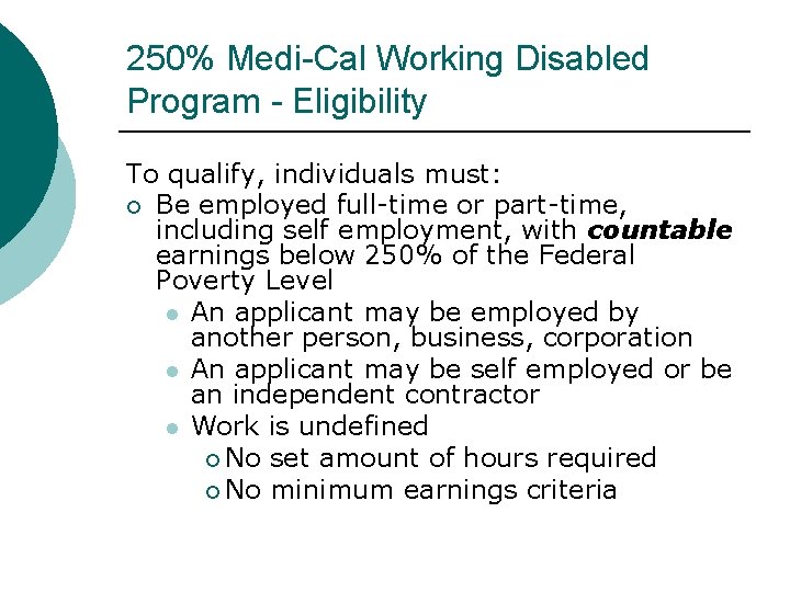 250% Medi-Cal Working Disabled Program - Eligibility To qualify, individuals must: Be employed full-time 250% Medi-Cal Working Disabled Program - Eligibility To qualify, individuals must: Be employed full-time
