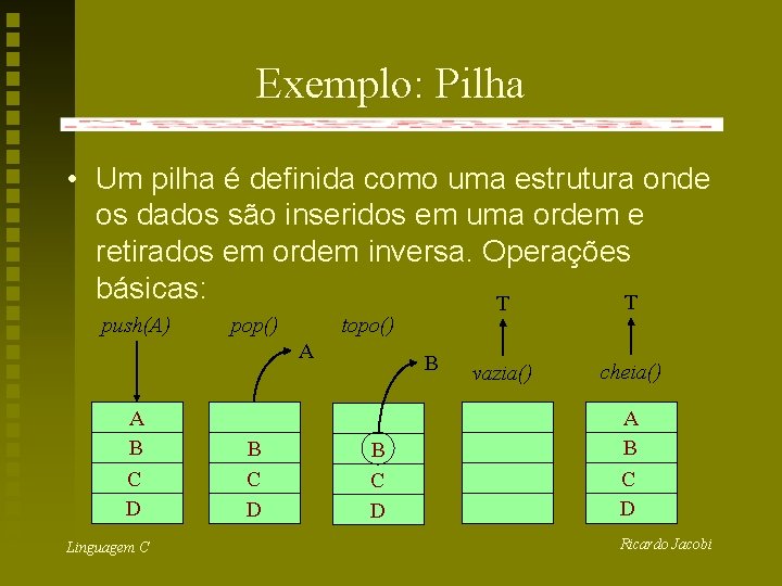 Exemplo: Pilha • Um pilha é definida como uma estrutura onde os dados são