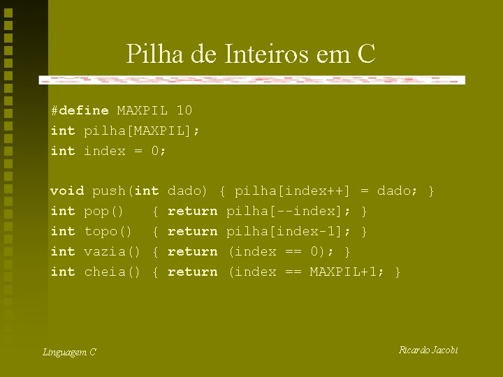 Pilha de Inteiros em C #define MAXPIL 10 int pilha[MAXPIL]; int index = 0;