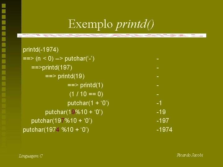 Exemplo printd() printd(-1974) ==> (n < 0) --> putchar(‘-’) ==>printd(197) ==> printd(19) ==> printd(1)