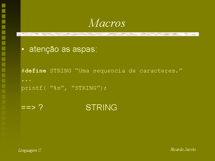 Macros • atenção as aspas: #define STRING “Uma sequencia de caracteres. ”. . .