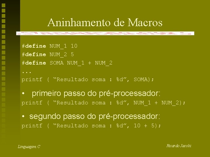 Aninhamento de Macros #define NUM_1 10 #define NUM_2 5 #define SOMA NUM_1 + NUM_2.