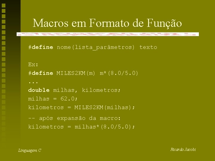 Macros em Formato de Função #define nome(lista_parâmetros) texto Ex: #define MILES 2 KM(m) m*(8.