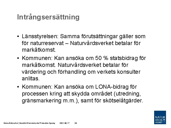 Intrångsersättning • Länsstyrelsen: Samma förutsättningar gäller som för naturreservat – Naturvårdsverket betalar för markåtkomst. Intrångsersättning • Länsstyrelsen: Samma förutsättningar gäller som för naturreservat – Naturvårdsverket betalar för markåtkomst.