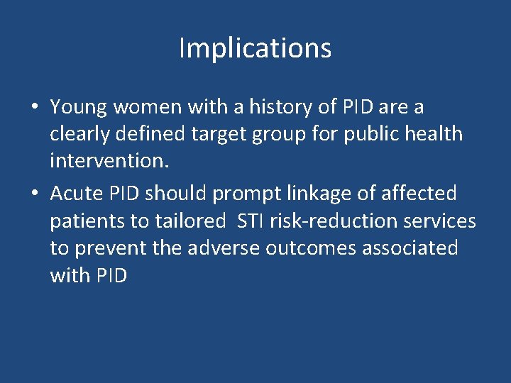 Implications • Young women with a history of PID are a clearly defined target