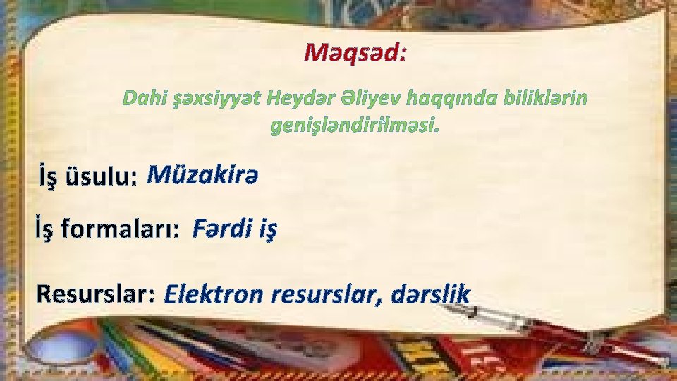 Məqsəd: Dahi şəxsiyyət Heydər Əliyev haqqında biliklərin. genişləndirilməsi. İş üsulu: Müzakirə İş formaları: Fərdi