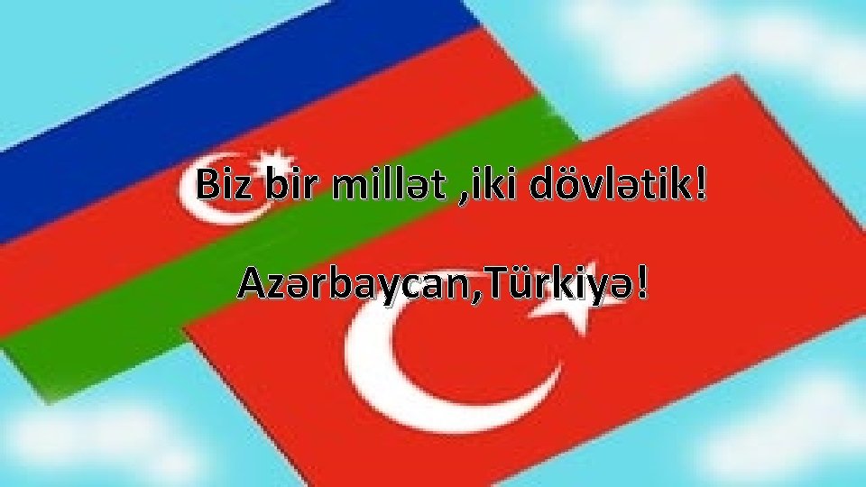 Biz bir millət , iki dövlətik! Azərbaycan, Türkiyə! 