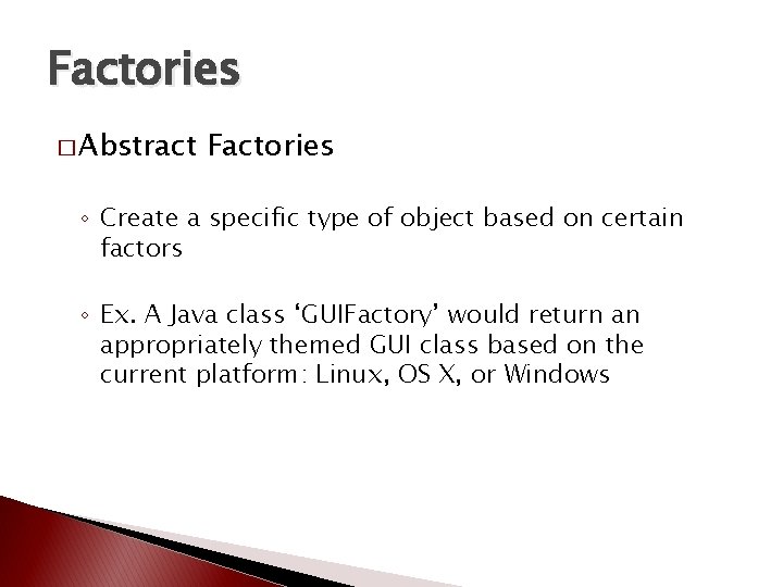 Factories � Abstract Factories ◦ Create a specific type of object based on certain Factories � Abstract Factories ◦ Create a specific type of object based on certain