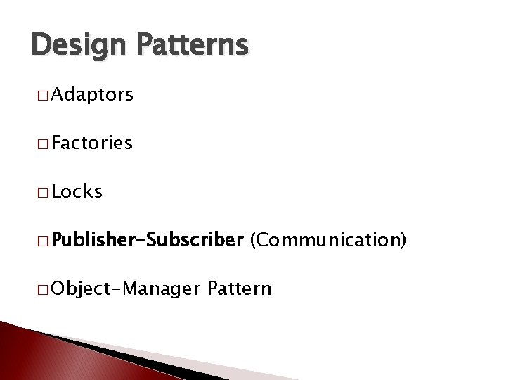 Design Patterns � Adaptors � Factories � Locks � Publisher-Subscriber � Object-Manager (Communication) Pattern Design Patterns � Adaptors � Factories � Locks � Publisher-Subscriber � Object-Manager (Communication) Pattern