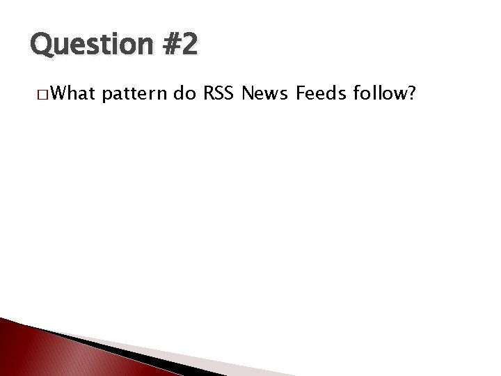 Question #2 � What pattern do RSS News Feeds follow? Question #2 � What pattern do RSS News Feeds follow?