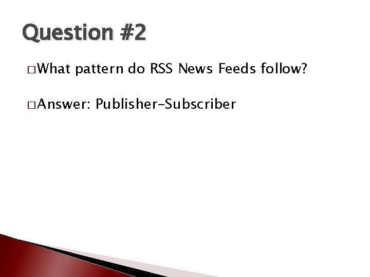 Question #2 � What pattern do RSS News Feeds follow? � Answer: Publisher-Subscriber Question #2 � What pattern do RSS News Feeds follow? � Answer: Publisher-Subscriber