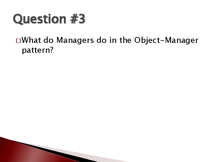 Question #3 � What do Managers do in the Object-Manager pattern? Question #3 � What do Managers do in the Object-Manager pattern?